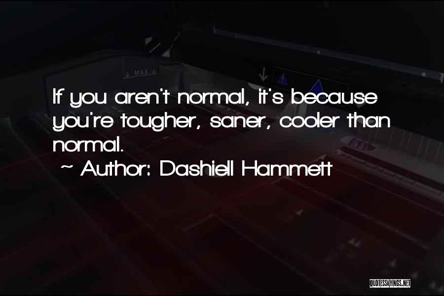 Dashiell Hammett Quotes: If You Aren't Normal, It's Because You're Tougher, Saner, Cooler Than Normal.