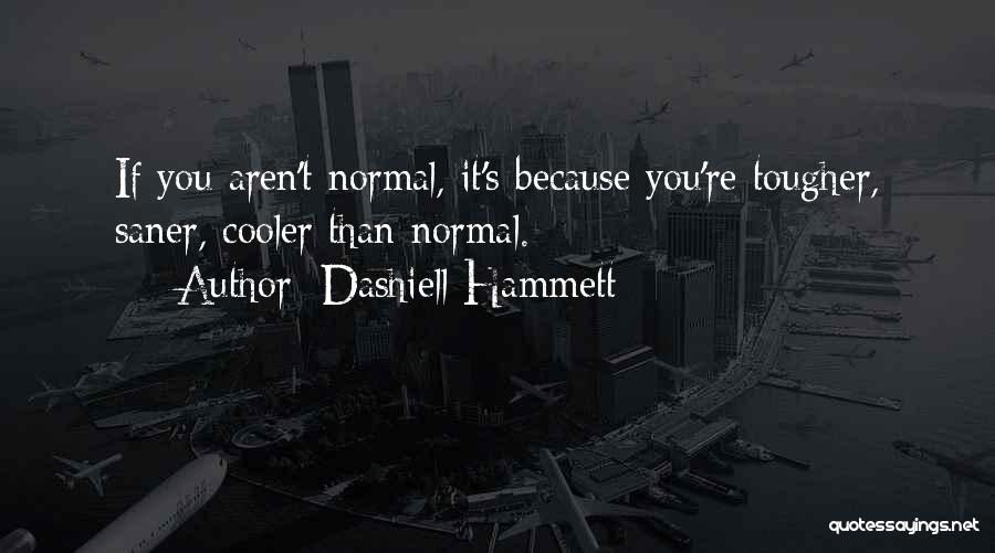 Dashiell Hammett Quotes: If You Aren't Normal, It's Because You're Tougher, Saner, Cooler Than Normal.