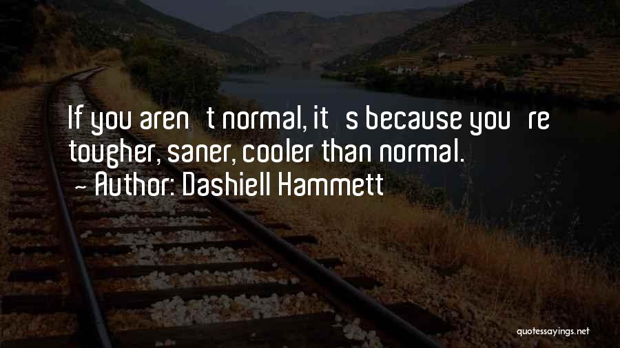 Dashiell Hammett Quotes: If You Aren't Normal, It's Because You're Tougher, Saner, Cooler Than Normal.