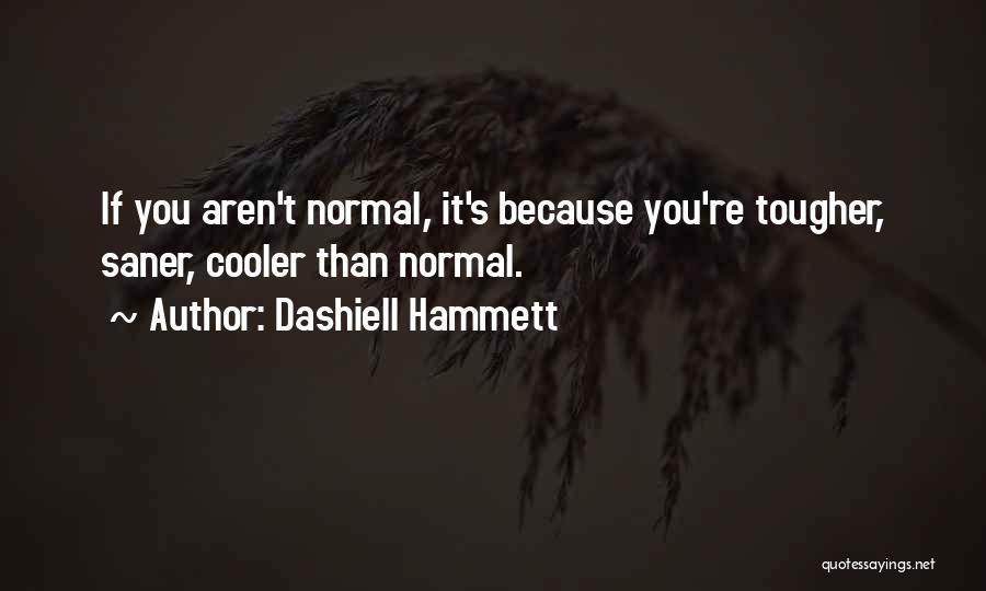 Dashiell Hammett Quotes: If You Aren't Normal, It's Because You're Tougher, Saner, Cooler Than Normal.