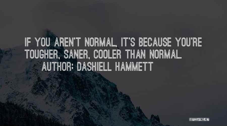 Dashiell Hammett Quotes: If You Aren't Normal, It's Because You're Tougher, Saner, Cooler Than Normal.