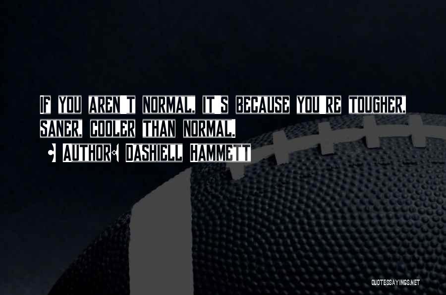 Dashiell Hammett Quotes: If You Aren't Normal, It's Because You're Tougher, Saner, Cooler Than Normal.