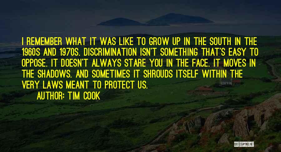 Tim Cook Quotes: I Remember What It Was Like To Grow Up In The South In The 1960s And 1970s. Discrimination Isn't Something