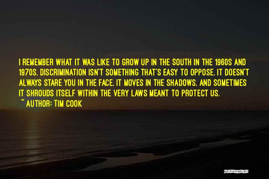 Tim Cook Quotes: I Remember What It Was Like To Grow Up In The South In The 1960s And 1970s. Discrimination Isn't Something