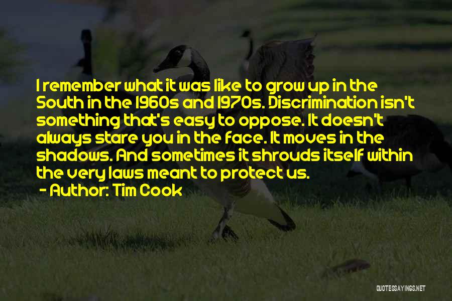 Tim Cook Quotes: I Remember What It Was Like To Grow Up In The South In The 1960s And 1970s. Discrimination Isn't Something
