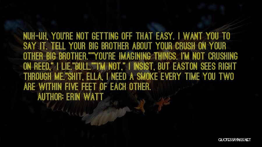 Erin Watt Quotes: Nuh-uh, You're Not Getting Off That Easy. I Want You To Say It. Tell Your Big Brother About Your Crush