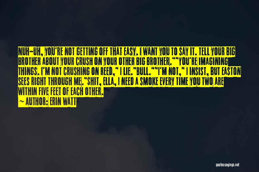 Erin Watt Quotes: Nuh-uh, You're Not Getting Off That Easy. I Want You To Say It. Tell Your Big Brother About Your Crush