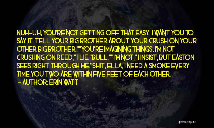 Erin Watt Quotes: Nuh-uh, You're Not Getting Off That Easy. I Want You To Say It. Tell Your Big Brother About Your Crush