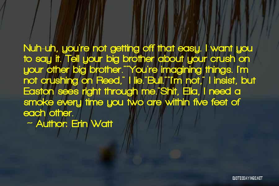 Erin Watt Quotes: Nuh-uh, You're Not Getting Off That Easy. I Want You To Say It. Tell Your Big Brother About Your Crush