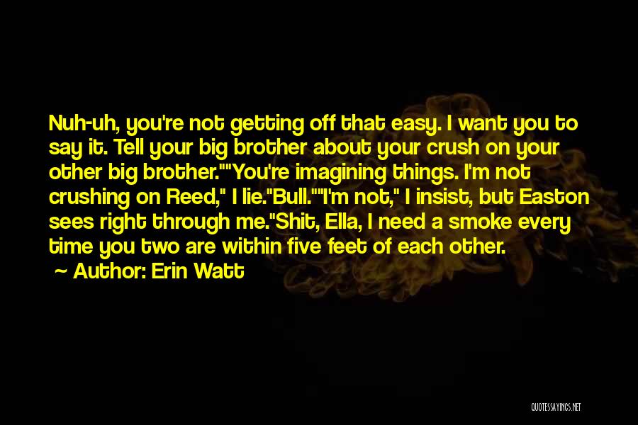 Erin Watt Quotes: Nuh-uh, You're Not Getting Off That Easy. I Want You To Say It. Tell Your Big Brother About Your Crush