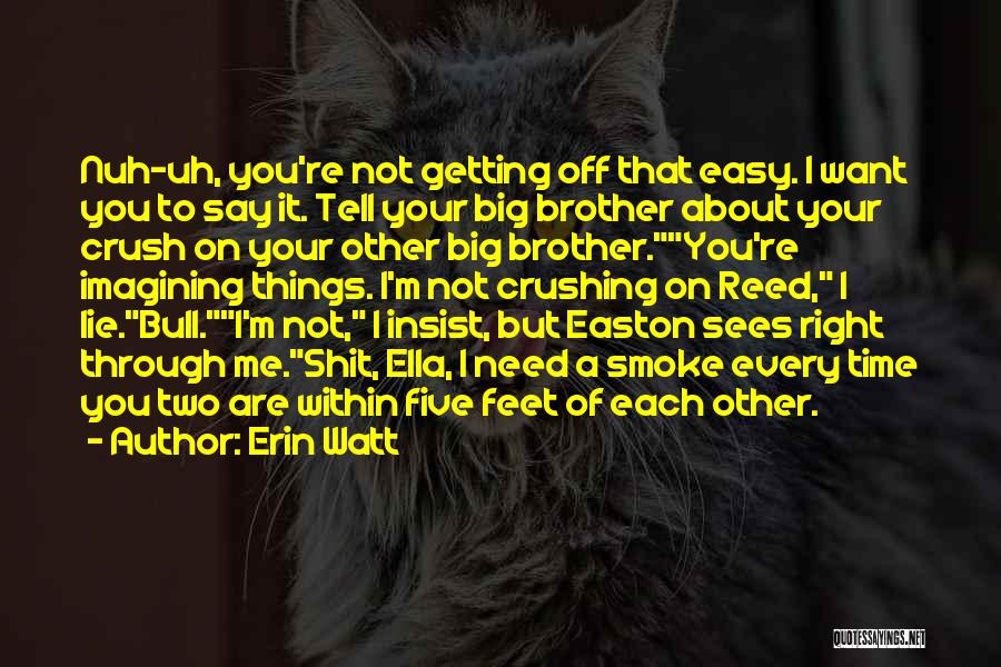 Erin Watt Quotes: Nuh-uh, You're Not Getting Off That Easy. I Want You To Say It. Tell Your Big Brother About Your Crush