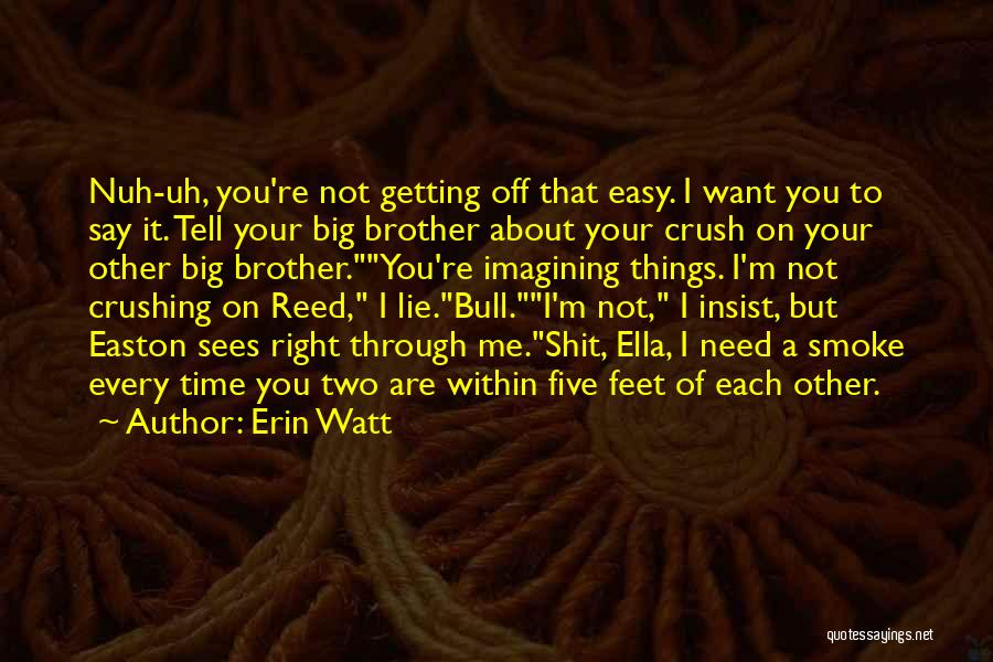 Erin Watt Quotes: Nuh-uh, You're Not Getting Off That Easy. I Want You To Say It. Tell Your Big Brother About Your Crush