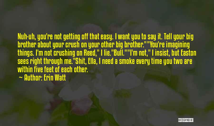 Erin Watt Quotes: Nuh-uh, You're Not Getting Off That Easy. I Want You To Say It. Tell Your Big Brother About Your Crush