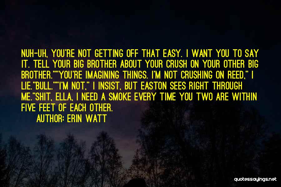 Erin Watt Quotes: Nuh-uh, You're Not Getting Off That Easy. I Want You To Say It. Tell Your Big Brother About Your Crush