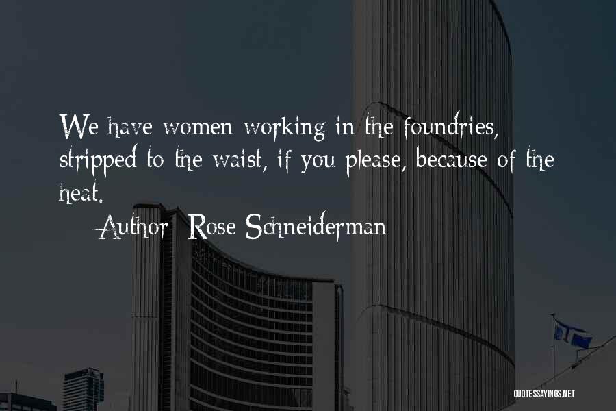 Rose Schneiderman Quotes: We Have Women Working In The Foundries, Stripped To The Waist, If You Please, Because Of The Heat.