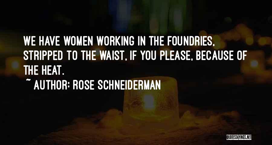 Rose Schneiderman Quotes: We Have Women Working In The Foundries, Stripped To The Waist, If You Please, Because Of The Heat.