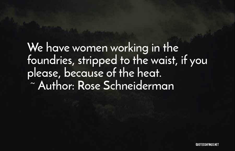 Rose Schneiderman Quotes: We Have Women Working In The Foundries, Stripped To The Waist, If You Please, Because Of The Heat.