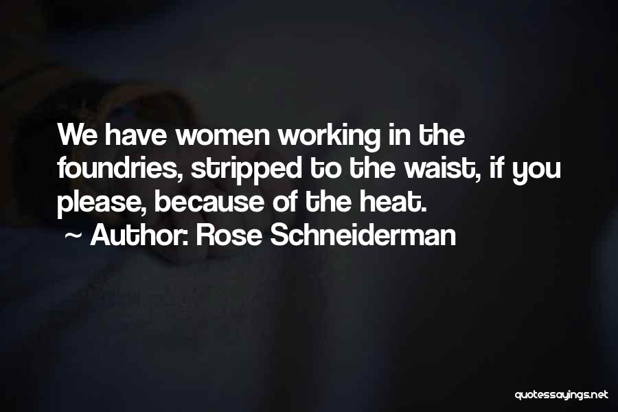 Rose Schneiderman Quotes: We Have Women Working In The Foundries, Stripped To The Waist, If You Please, Because Of The Heat.