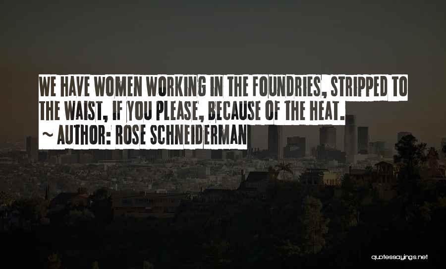 Rose Schneiderman Quotes: We Have Women Working In The Foundries, Stripped To The Waist, If You Please, Because Of The Heat.