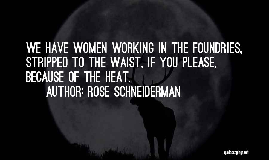 Rose Schneiderman Quotes: We Have Women Working In The Foundries, Stripped To The Waist, If You Please, Because Of The Heat.