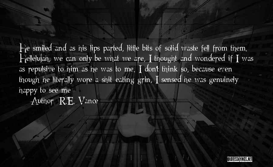 R.E. Vance Quotes: He Smiled And As His Lips Parted, Little Bits Of Solid Waste Fell From Them. Hellelujah, We Can Only Be