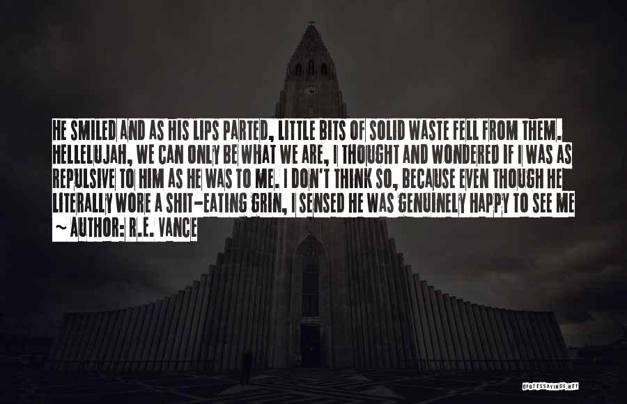 R.E. Vance Quotes: He Smiled And As His Lips Parted, Little Bits Of Solid Waste Fell From Them. Hellelujah, We Can Only Be