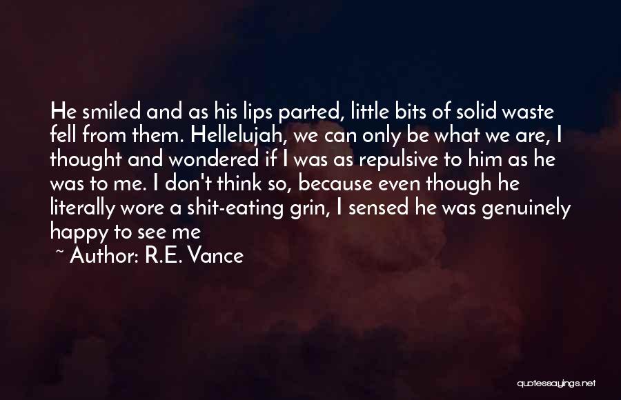 R.E. Vance Quotes: He Smiled And As His Lips Parted, Little Bits Of Solid Waste Fell From Them. Hellelujah, We Can Only Be