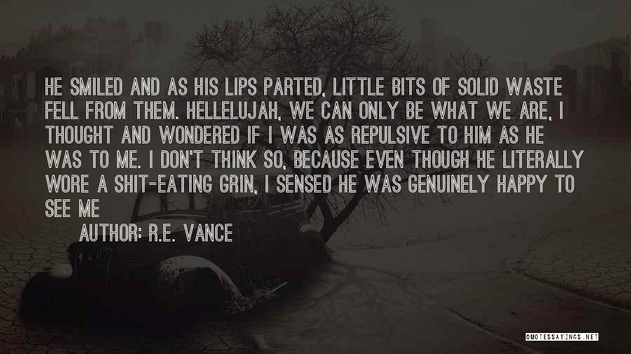 R.E. Vance Quotes: He Smiled And As His Lips Parted, Little Bits Of Solid Waste Fell From Them. Hellelujah, We Can Only Be