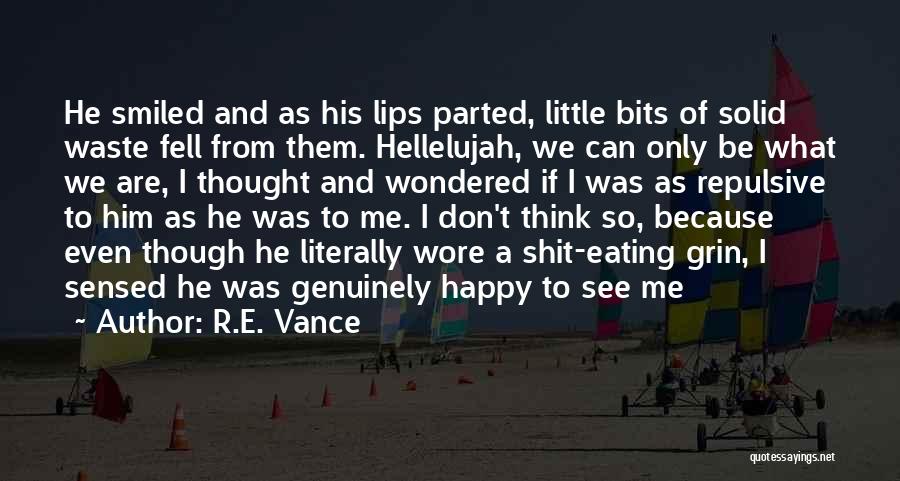 R.E. Vance Quotes: He Smiled And As His Lips Parted, Little Bits Of Solid Waste Fell From Them. Hellelujah, We Can Only Be