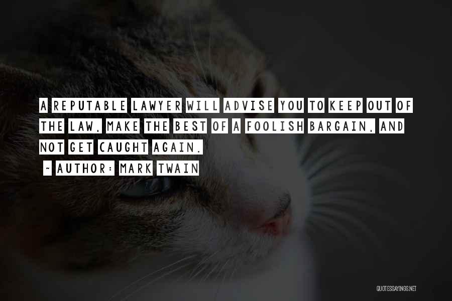 Mark Twain Quotes: A Reputable Lawyer Will Advise You To Keep Out Of The Law, Make The Best Of A Foolish Bargain, And