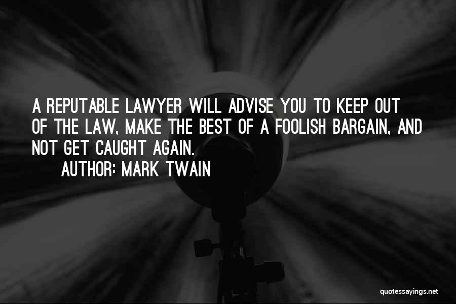 Mark Twain Quotes: A Reputable Lawyer Will Advise You To Keep Out Of The Law, Make The Best Of A Foolish Bargain, And