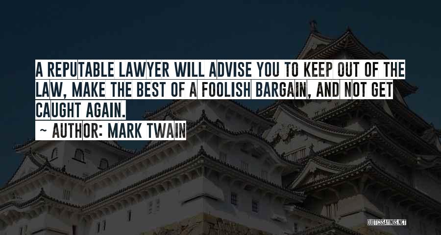 Mark Twain Quotes: A Reputable Lawyer Will Advise You To Keep Out Of The Law, Make The Best Of A Foolish Bargain, And