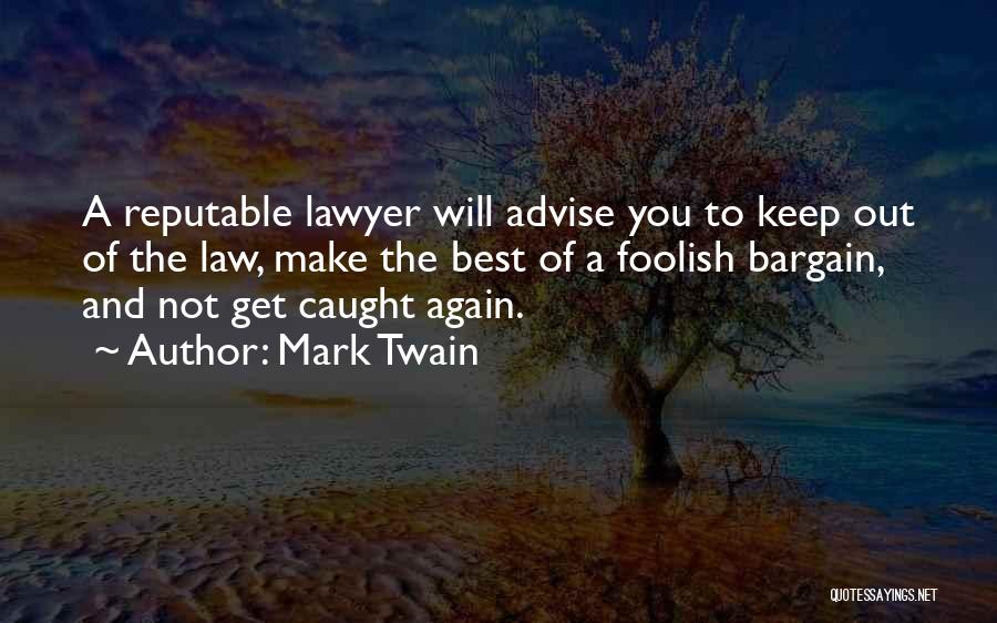 Mark Twain Quotes: A Reputable Lawyer Will Advise You To Keep Out Of The Law, Make The Best Of A Foolish Bargain, And