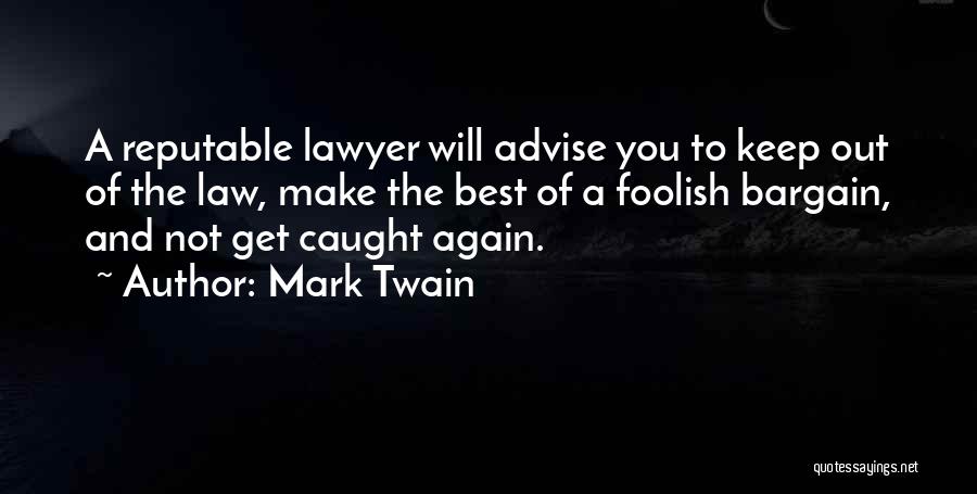 Mark Twain Quotes: A Reputable Lawyer Will Advise You To Keep Out Of The Law, Make The Best Of A Foolish Bargain, And