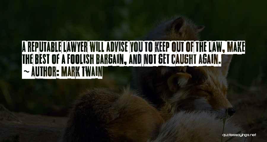 Mark Twain Quotes: A Reputable Lawyer Will Advise You To Keep Out Of The Law, Make The Best Of A Foolish Bargain, And