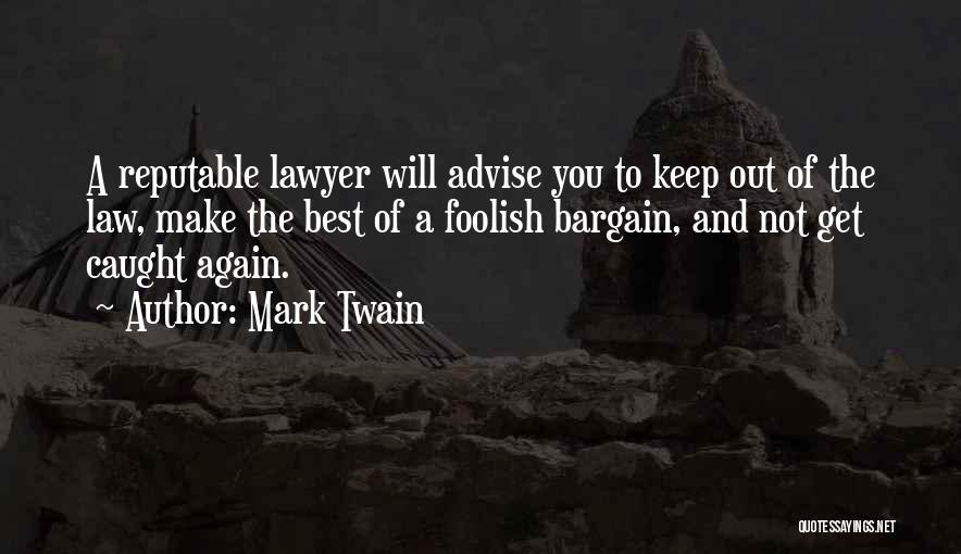Mark Twain Quotes: A Reputable Lawyer Will Advise You To Keep Out Of The Law, Make The Best Of A Foolish Bargain, And