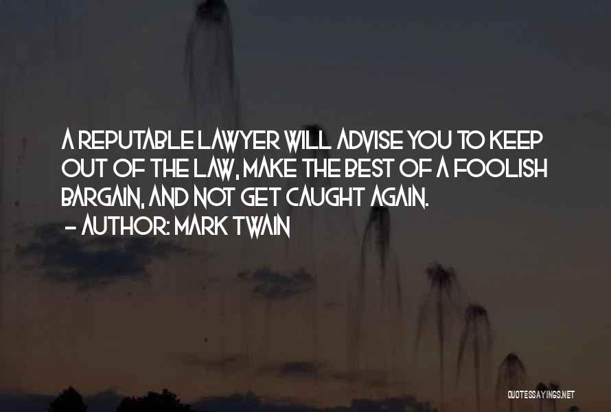 Mark Twain Quotes: A Reputable Lawyer Will Advise You To Keep Out Of The Law, Make The Best Of A Foolish Bargain, And