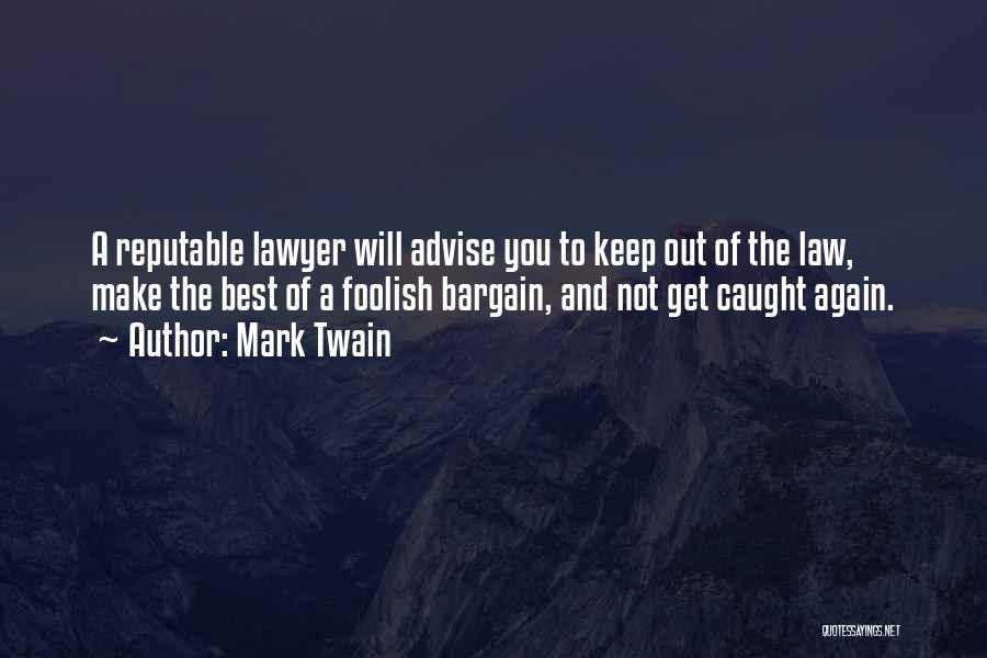 Mark Twain Quotes: A Reputable Lawyer Will Advise You To Keep Out Of The Law, Make The Best Of A Foolish Bargain, And