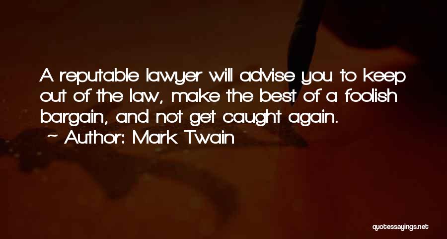 Mark Twain Quotes: A Reputable Lawyer Will Advise You To Keep Out Of The Law, Make The Best Of A Foolish Bargain, And