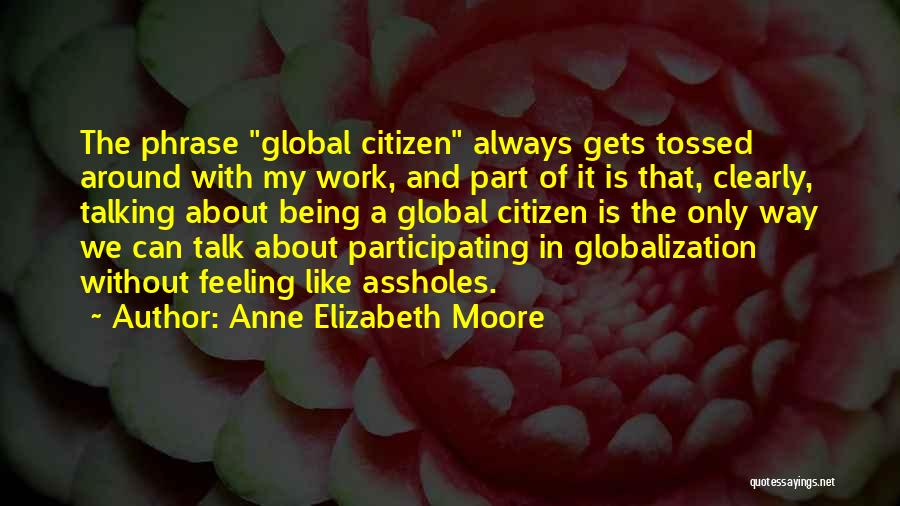 Anne Elizabeth Moore Quotes: The Phrase Global Citizen Always Gets Tossed Around With My Work, And Part Of It Is That, Clearly, Talking About