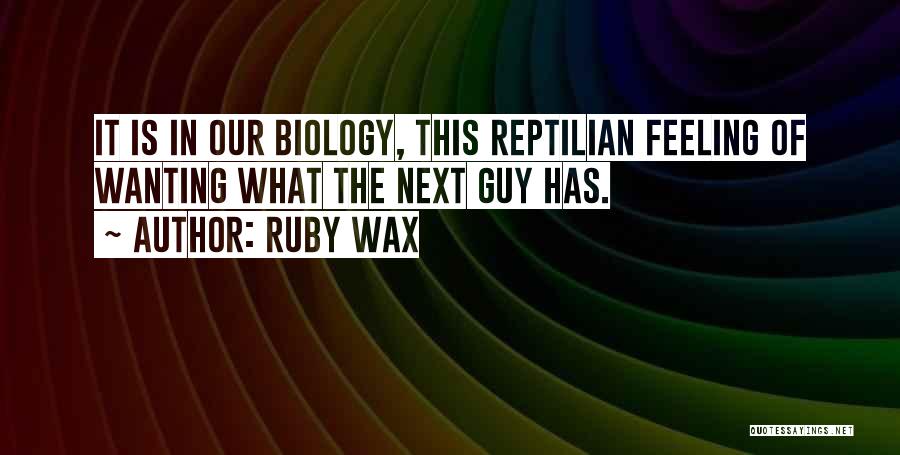 Ruby Wax Quotes: It Is In Our Biology, This Reptilian Feeling Of Wanting What The Next Guy Has.