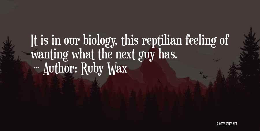 Ruby Wax Quotes: It Is In Our Biology, This Reptilian Feeling Of Wanting What The Next Guy Has.