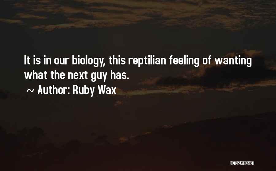 Ruby Wax Quotes: It Is In Our Biology, This Reptilian Feeling Of Wanting What The Next Guy Has.