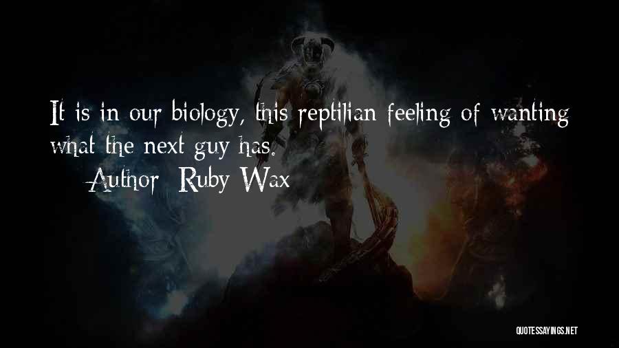 Ruby Wax Quotes: It Is In Our Biology, This Reptilian Feeling Of Wanting What The Next Guy Has.