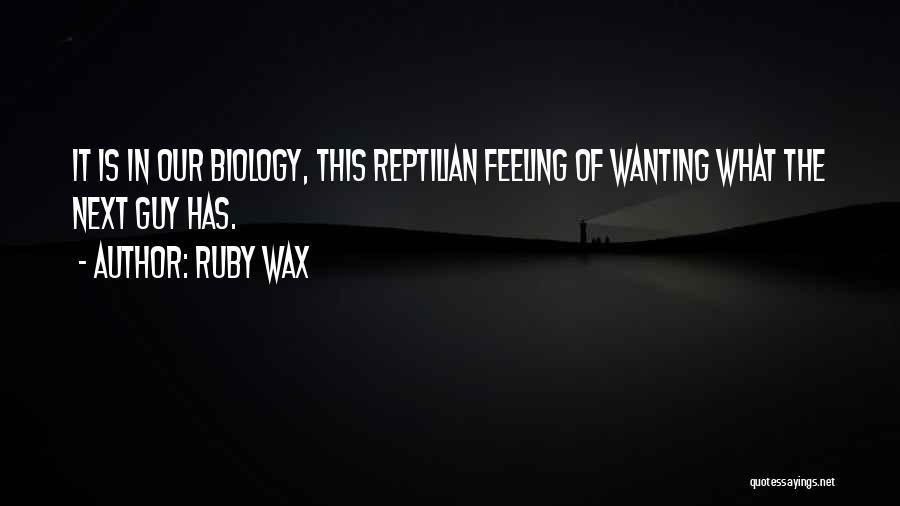 Ruby Wax Quotes: It Is In Our Biology, This Reptilian Feeling Of Wanting What The Next Guy Has.