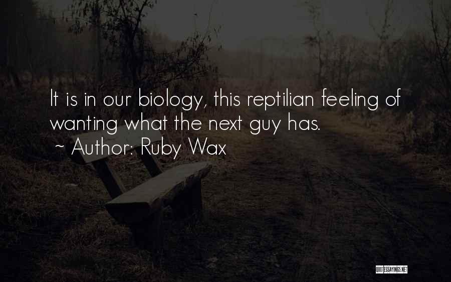 Ruby Wax Quotes: It Is In Our Biology, This Reptilian Feeling Of Wanting What The Next Guy Has.