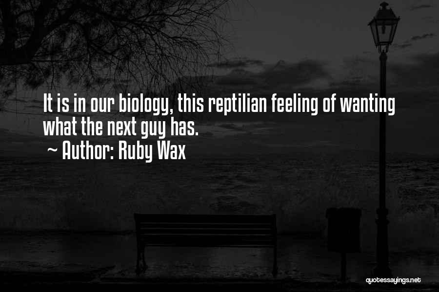 Ruby Wax Quotes: It Is In Our Biology, This Reptilian Feeling Of Wanting What The Next Guy Has.