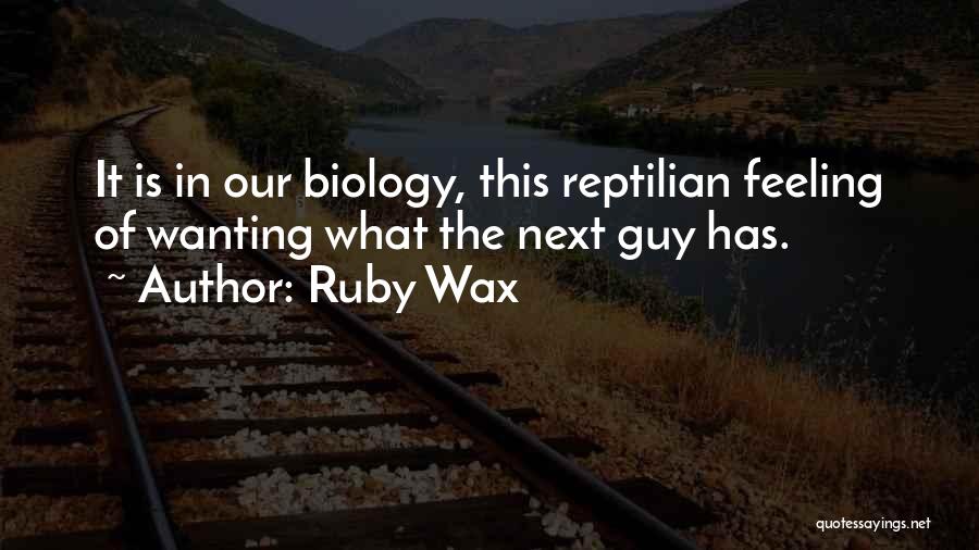 Ruby Wax Quotes: It Is In Our Biology, This Reptilian Feeling Of Wanting What The Next Guy Has.