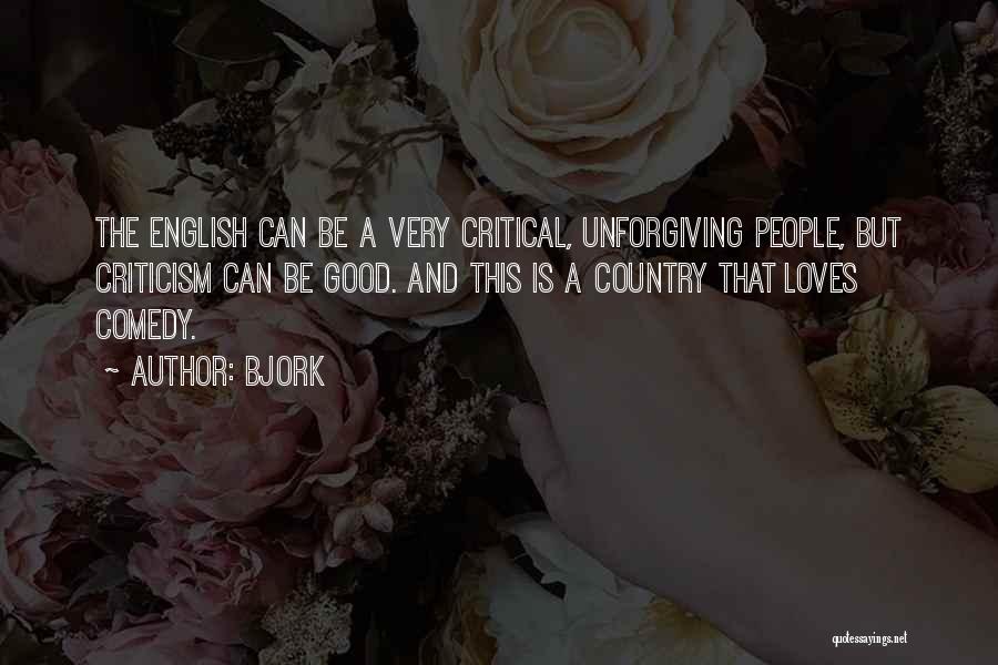 Bjork Quotes: The English Can Be A Very Critical, Unforgiving People, But Criticism Can Be Good. And This Is A Country That