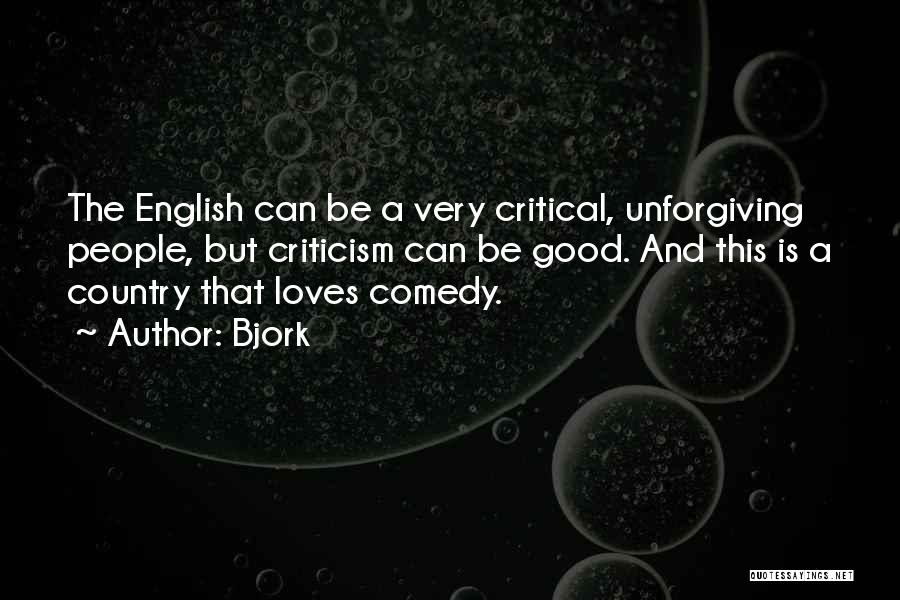 Bjork Quotes: The English Can Be A Very Critical, Unforgiving People, But Criticism Can Be Good. And This Is A Country That